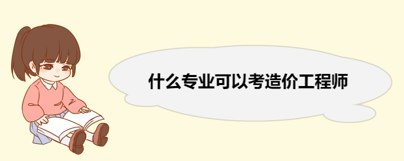 什么专业可以考造价工程师 考造价工程师的条件