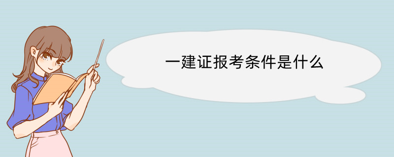 一建证报考条件是什么 一级建造师的报名流程