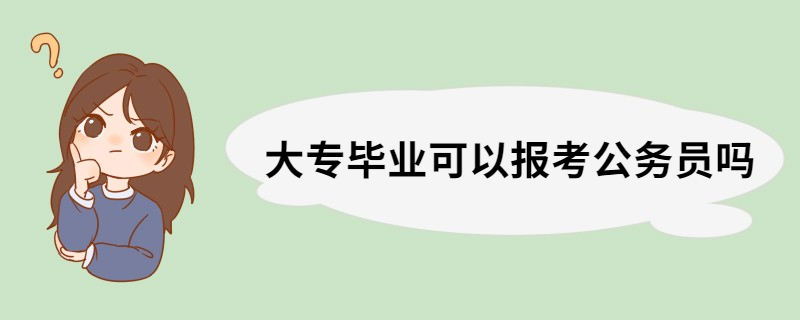 大专毕业可以报考公务员吗 大专毕业可报考的公务员岗位