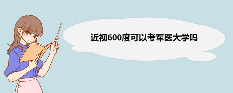 近视600度可以考军医大学吗 军医大学简介