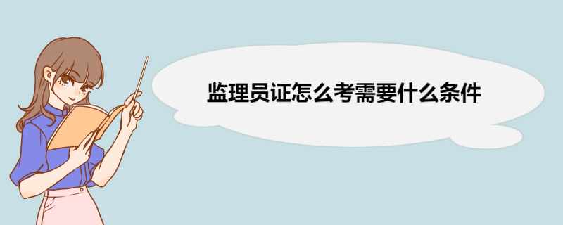 监理员证怎么考需要什么条件 监理员证报名需要的材料