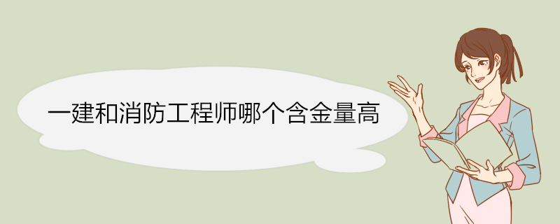 一建和消防工程师哪个含金量高 一建和消防工程师挂靠费