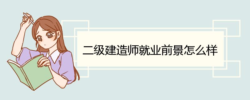 二级建造师就业前景怎么样 二级建造师就业方向