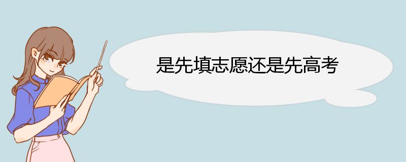 是先填志愿还是先高考 全国统考时间安排