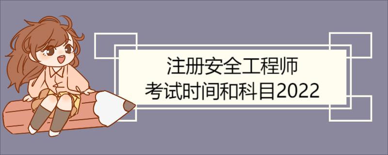 注册安全工程师考试时间和科目2022 注册安全工程师报考条件