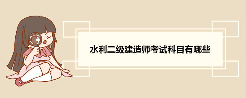 水利二级建造师考试科目有哪些 二级建造师考试题型及答题要求