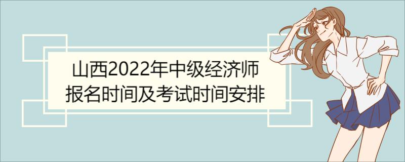 山西2022年中级经济师报名时间及考试时间安排 中级经济师考试流程