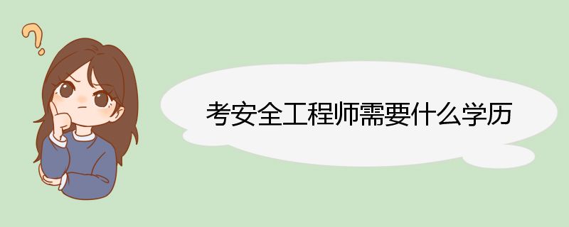 考安全工程师需要什么学历 安全工程师的报考条件