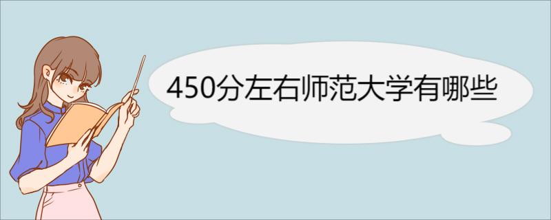 450分左右师范大学有哪些 450分左右师范大学专业介绍