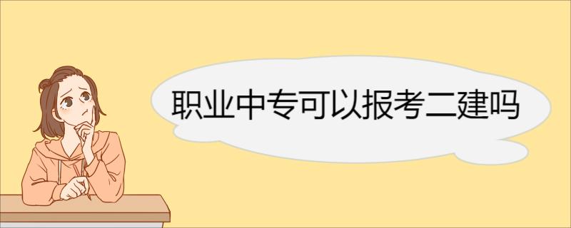 职业中专可以报考二建吗 报名二建的条件及介绍