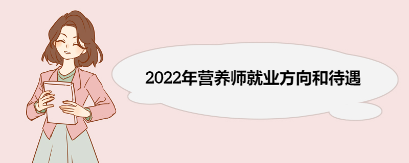 2022年营养师就业方向和待遇 营养师考试流程