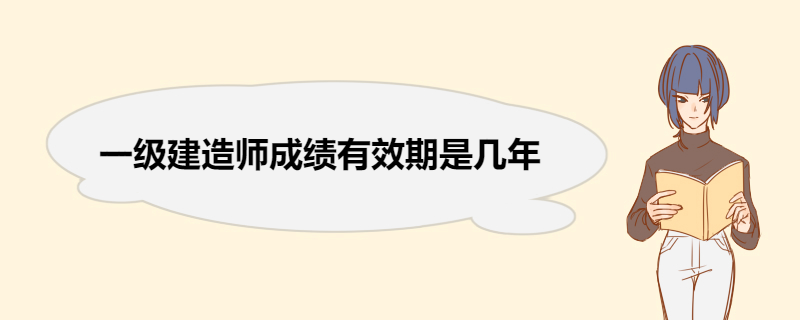 一级建造师成绩有效期是几年 一级建造师考试科目及题型