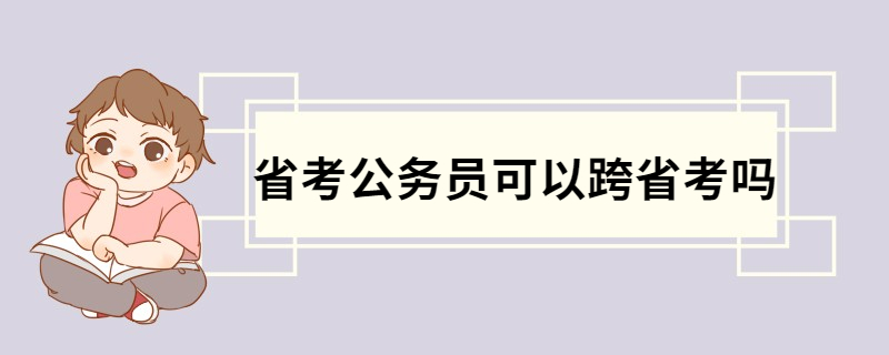 省考公务员可以跨省考吗 公务员跨省考试的相关要求