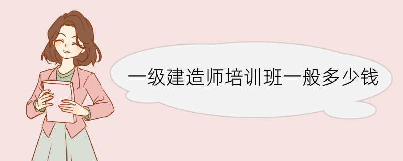 一级建造师培训班一般多少钱 一建培训机构