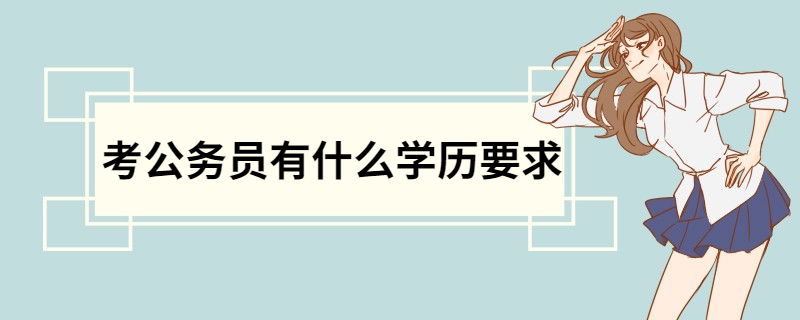 考公务员有什么学历要求 公务员考试报考条件