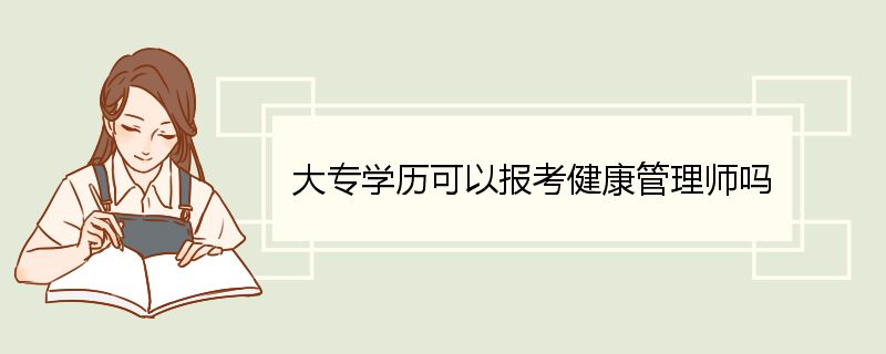 大专学历可以报考健康管理师吗 健康管理师报考条件