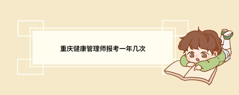 重庆健康管理师报考一年几次 重庆健康管理师报考条件