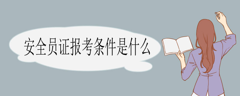 安全员证报考条件是什么 安全员证报考条件是什么