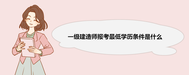 一级建造师报考最低学历条件是什么 一级建造师报考学历不符合怎么办