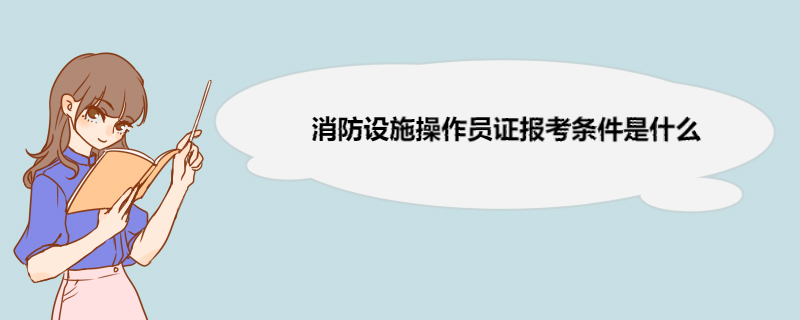 消防设施操作员证报考条件是什么 消防设施操作员证报名方式