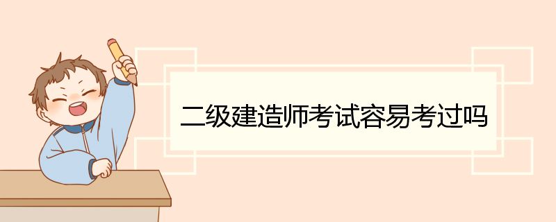 二级建造师考试容易考过吗 二级建造师考试科目及科目专业介绍