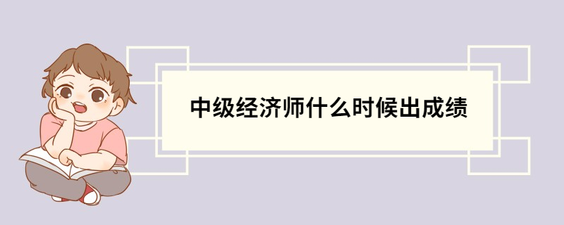 中级经济师什么时候出成绩 中级经济专业考试的科目