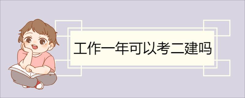 工作一年可以考二建吗 二建的报考条件