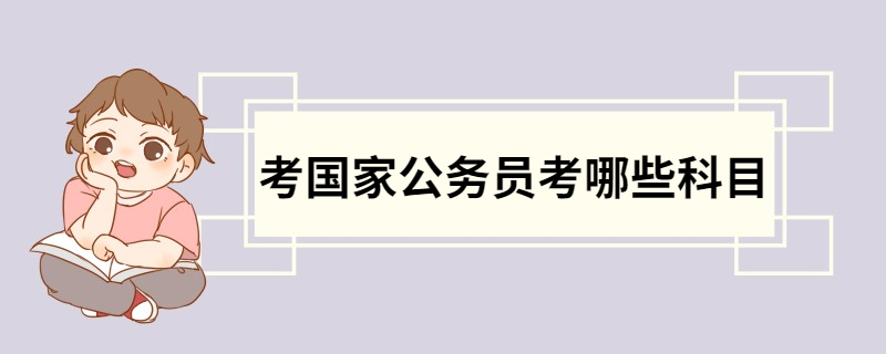 考国家公务员考哪些科目 国家公务员考试科目及内容