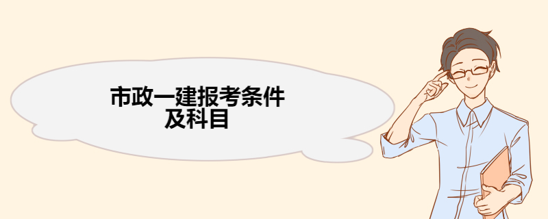 市政一建报考条件及科目 一级建造师考试介绍