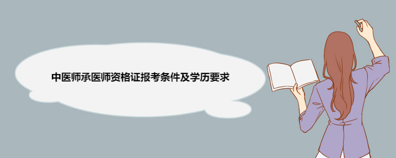 中医师承医师资格证报考条件及学历要求 报考中医师承医师资格证通过率如何