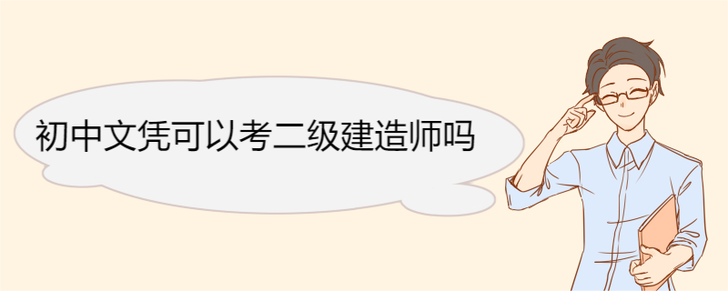 初中文凭可以考二级建造师吗 二级建造师考试科目介绍