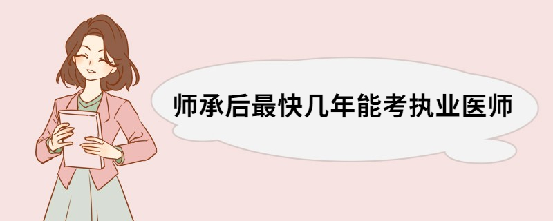 师承后最快几年能考执业医师 师承后考执业医师需要几年