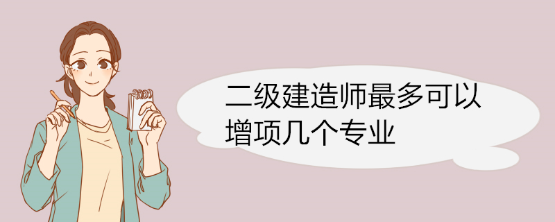 二级建造师最多可以增项几个专业 二建增项考试科目