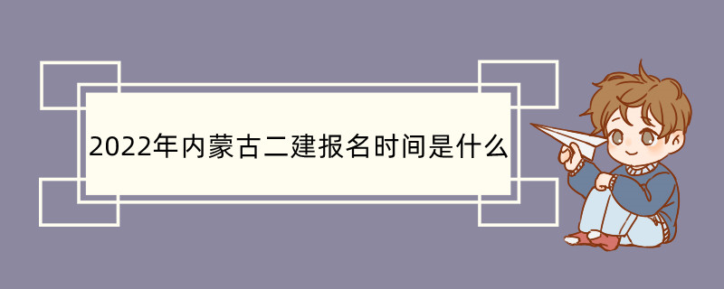 2022年内蒙古二建报名时间是什么 二级建造师的考试科目