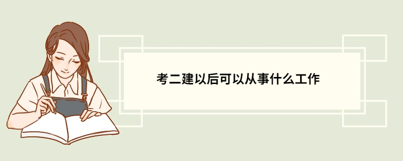 考二建以后可以从事什么工作 二建建造师证可以做什么