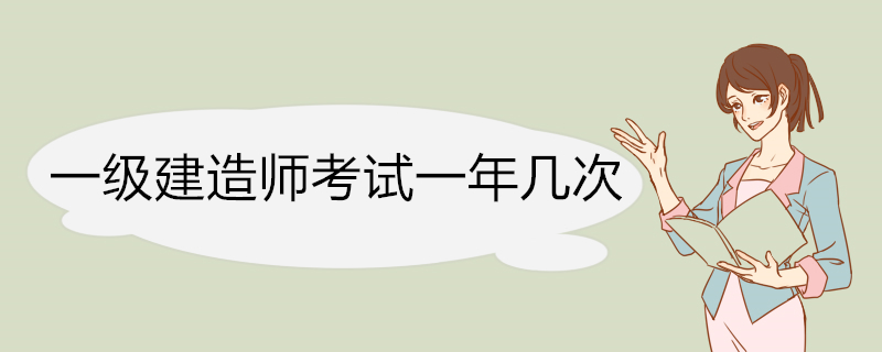 一级建造师考试一年几次 一级建造师考试一年几次