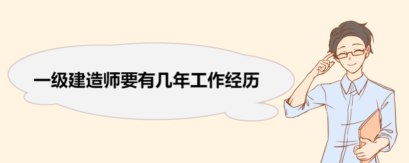 一级建造师要有几年工作经历 一级建造师工作年限怎么计算