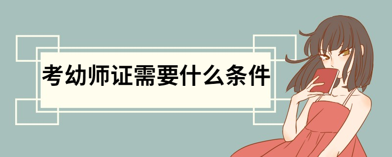 考幼师证需要什么条件 考幼师证的流程