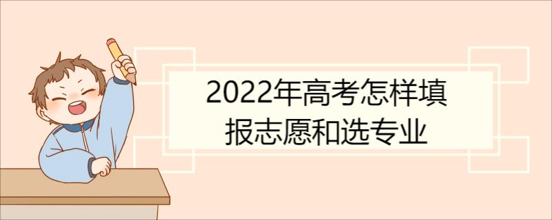 2022年高考怎样填报志愿和选专业 高考报志愿的流程