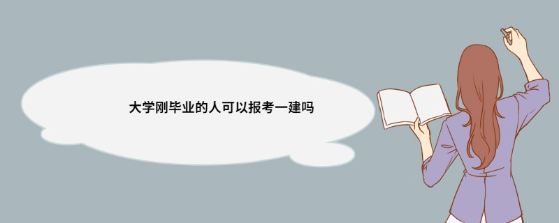 大学刚毕业的人可以报考一建吗 报考一建条件