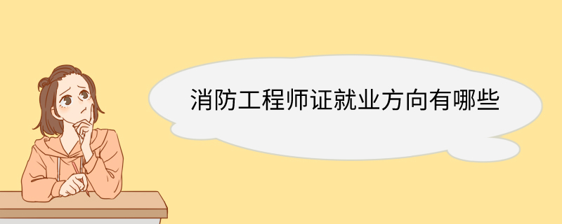 消防工程师证就业方向有哪些 消防工程师执业范围