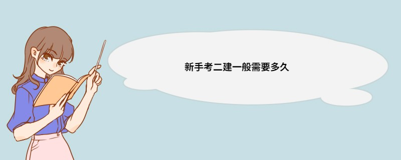 新手考二建一般需要多久 二级建造师考试科目