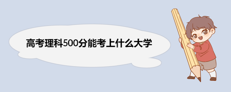 高考理科500分能考上什么大学 高考理科招生的部分院校及平均分