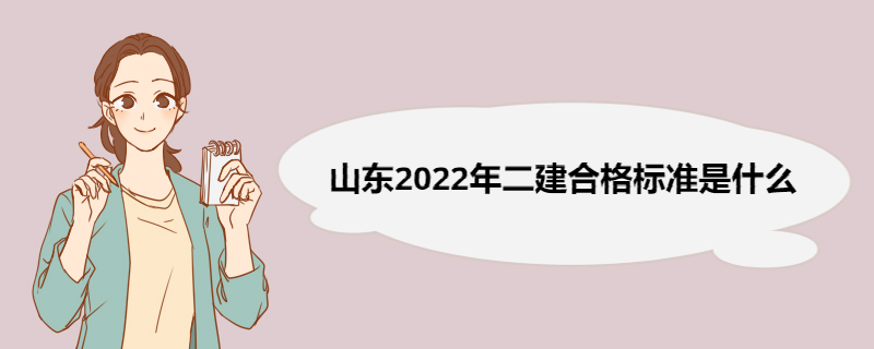 山东2022年二建合格标准是什么 二级建造师报考流程