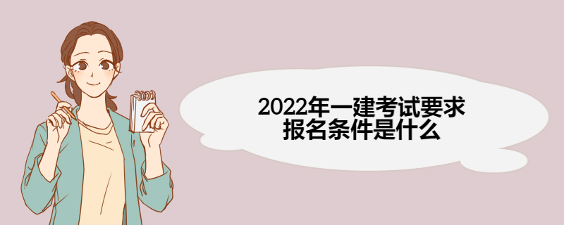 2022年一建考试要求报名条件是什么 一级建造师报名流程