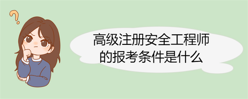 高级注册安全工程师的报考条件是什么 高级注册安全工程师考试及格分数