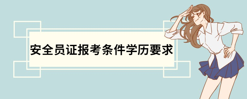 安全员证报考条件  安全员的工作内容