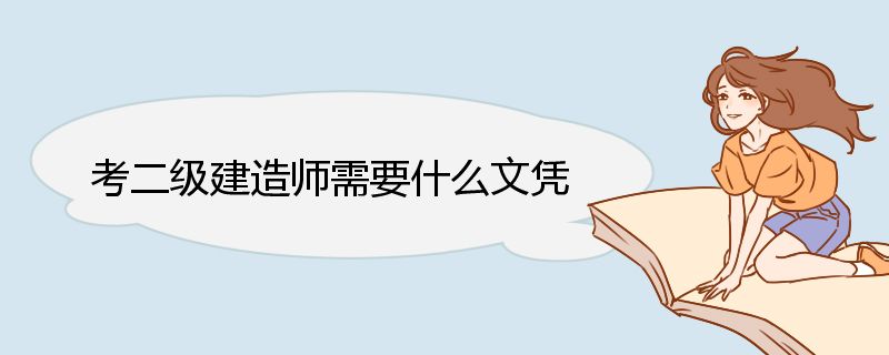 考二级建造师需要什么文凭 二建报考条件的两种条件