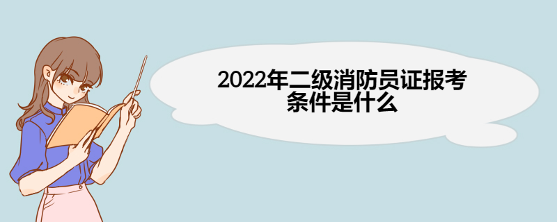 2022年二级消防员证报考条件是什么 二级消防员考试内容