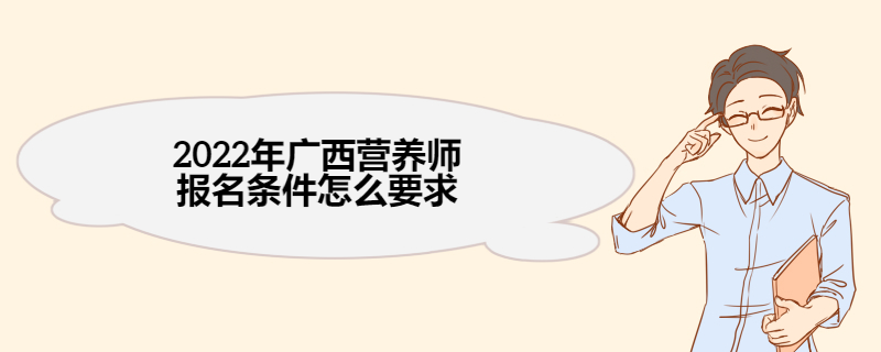 2022年广西营养师报名条件怎么要求 营养师报考流程